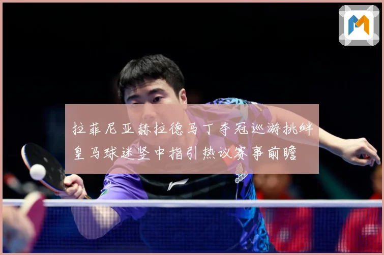 拉菲尼亚赫拉德马丁夺冠巡游挑衅皇马球迷竖中指引热议赛事前瞻