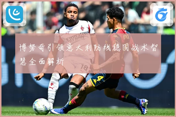 博努奇引领意大利防线稳固战术智慧全面解析
