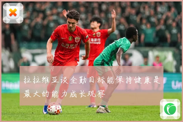 拉拉维亚谈全勤目标能保持健康是最大的能力成长观察