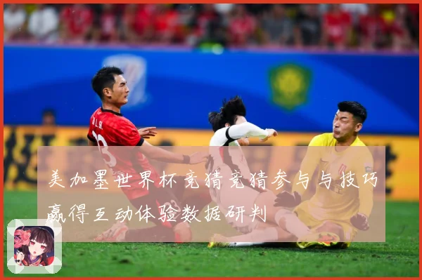 美加墨世界杯竞猜竞猜参与与技巧赢得互动体验数据研判