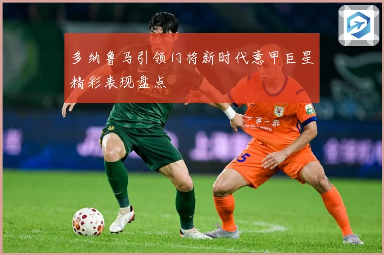 多纳鲁马引领门将新时代意甲巨星精彩表现盘点