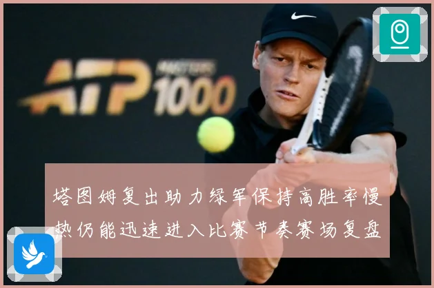 塔图姆复出助力绿军保持高胜率慢热仍能迅速进入比赛节奏赛场复盘