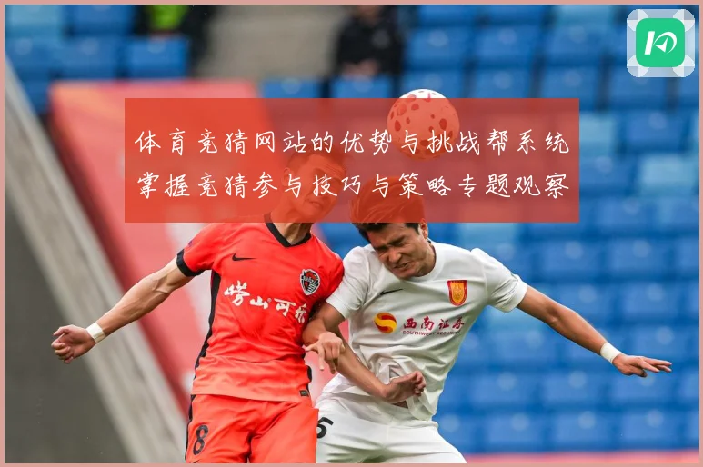 体育竞猜网站的优势与挑战帮系统掌握竞猜参与技巧与策略专题观察