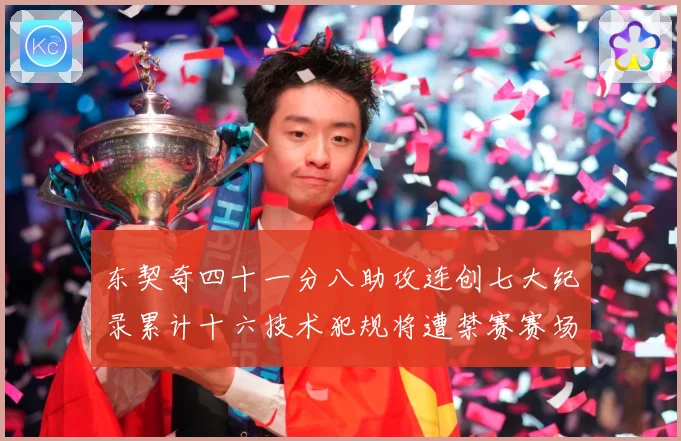 东契奇四十一分八助攻连创七大纪录累计十六技术犯规将遭禁赛赛场复盘