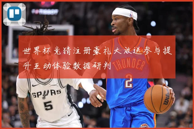 世界杯竞猜注册豪礼大放送参与提升互动体验数据研判