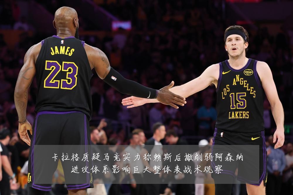 卡拉格质疑马竞实力称赖斯后撤削弱阿森纳进攻体系影响巨大整体表战术观察