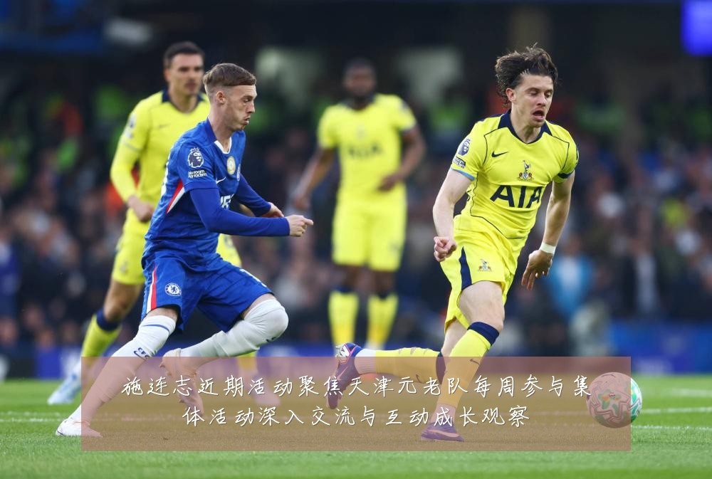 施连志近期活动聚焦天津元老队每周参与集体活动深入交流与互动成长观察