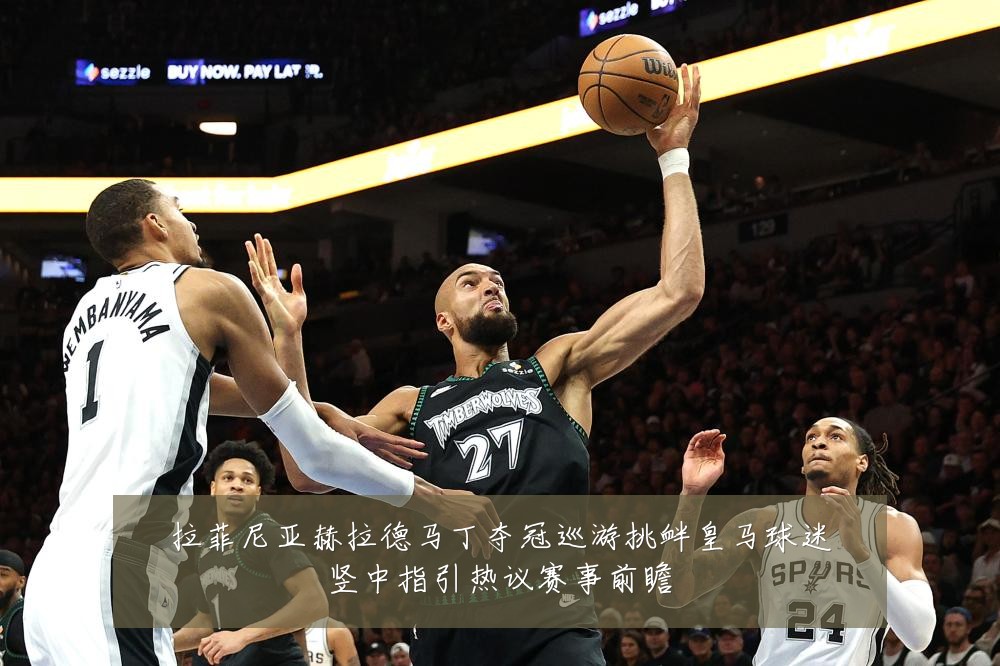 拉菲尼亚赫拉德马丁夺冠巡游挑衅皇马球迷竖中指引热议赛事前瞻