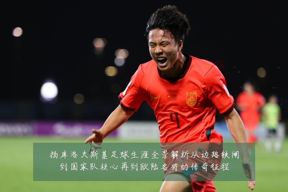 扬库洛夫斯基足球生涯全景解析从边路铁闸到国家队核心再到欧陆名将的传奇征程
