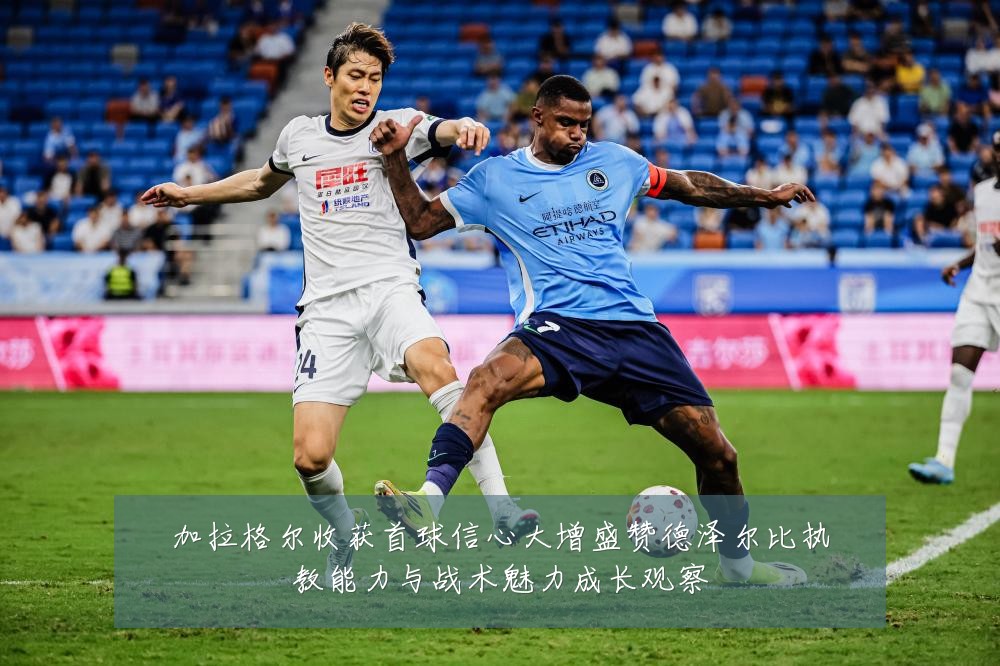 加拉格尔收获首球信心大增盛赞德泽尔比执教能力与战术魅力成长观察